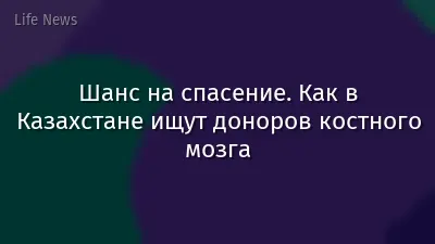 Шанс на спасение. Как в Казахстане ищут доноров костного мозга