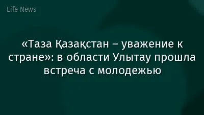 «Таза Қазақстан – уважение к стране»: в области Улытау прошла встреча с молодежью