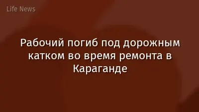 Рабочий погиб под дорожным катком во время ремонта в Караганде