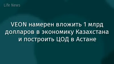 VEON намерен вложить 1 млрд долларов в экономику Казахстана и построить ЦОД в Астане