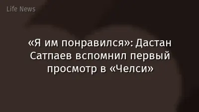 «Я им понравился»: Дастан Сатпаев вспомнил первый просмотр в «Челси»