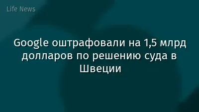 Google оштрафовали на 1,5 млрд долларов по решению суда в Швеции
