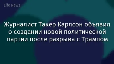 Журналист Такер Карлсон объявил о создании новой политической партии после разрыва с Трампом