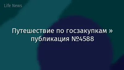 Путешествие по госзакупкам » публикация №4588