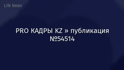 PRO КАДРЫ KZ » публикация №54514