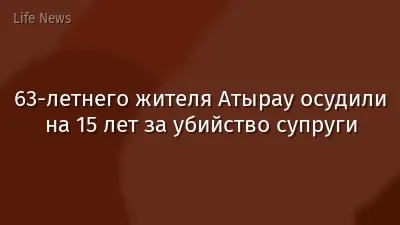 63-летнего жителя Атырау осудили на 15 лет за убийство супруги