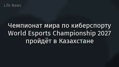 Чемпионат мира по киберспорту World Esports Championship 2027 пройдёт в Казахстане