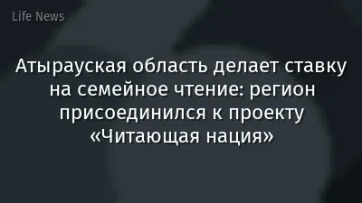 Атырауская область делает ставку на семейное чтение: регион присоединился к проекту «Читающая нация»