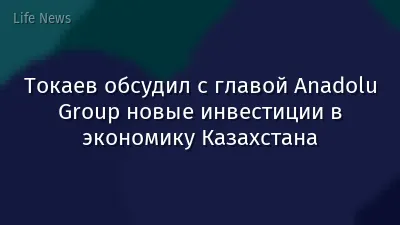 Токаев обсудил с главой Anadolu Group новые инвестиции в экономику Казахстана