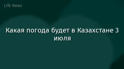 Какая погода будет в Казахстане 3 июля