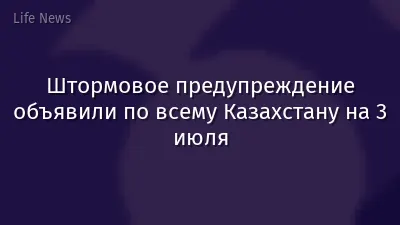 Штормовое предупреждение объявили по всему Казахстану на 3 июля