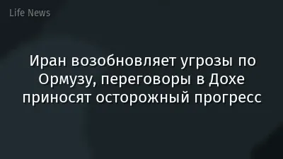 Иран возобновляет угрозы по Ормузу, переговоры в Дохе приносят осторожный прогресс