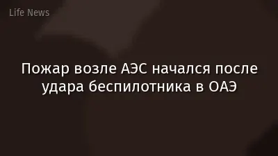 Пожар возле АЭС начался после удара беспилотника в ОАЭ