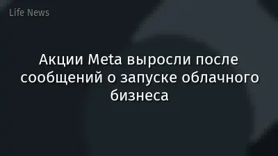 Акции Meta выросли после сообщений о запуске облачного бизнеса