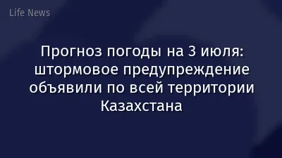 Прогноз погоды на 3 июля: штормовое предупреждение объявили по всей территории Казахстана