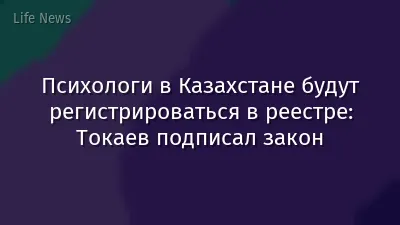 Психологи в Казахстане будут регистрироваться в реестре: Токаев подписал закон