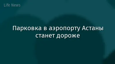 Парковка в аэропорту Астаны станет дороже