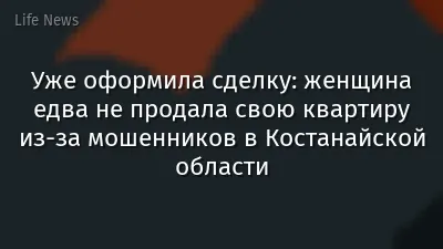 Уже оформила сделку: женщина едва не продала свою квартиру из-за мошенников в Костанайской области