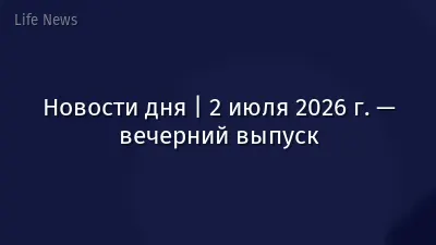 Новости дня | 2 июля 2026 г. — вечерний выпуск