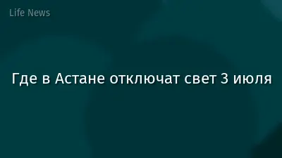 Где в Астане отключат свет 3 июля