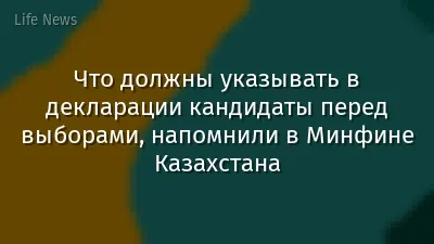 Что должны указывать в декларации кандидаты перед выборами, напомнили в Минфине Казахстана