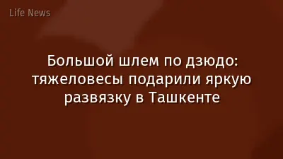 Большой шлем по дзюдо: тяжеловесы подарили яркую развязку в Ташкенте
