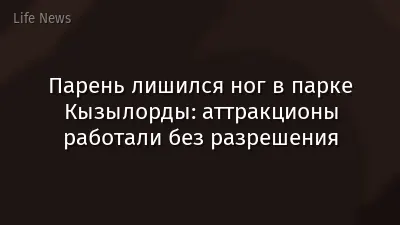 Парень лишился ног в парке Кызылорды: аттракционы работали без разрешения