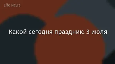 Какой сегодня праздник: 3 июля