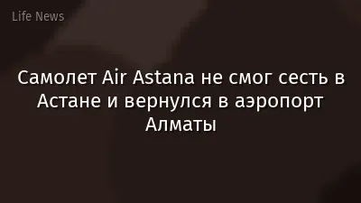 Самолет Air Astana не смог сесть в Астане и вернулся в аэропорт Алматы