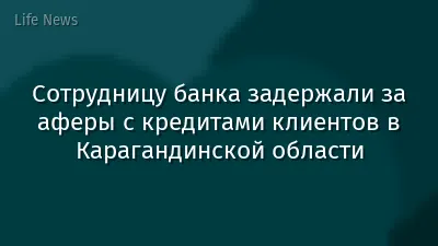 Сотрудницу банка задержали за аферы с кредитами клиентов в Карагандинской области