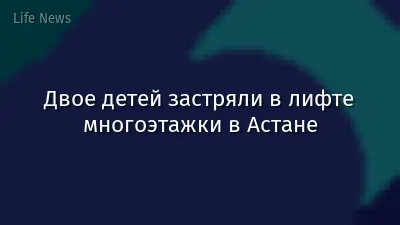 Двое детей застряли в лифте многоэтажки в Астане