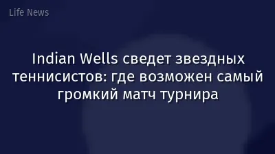 Indian Wells сведет звездных теннисистов: где возможен самый громкий матч турнира