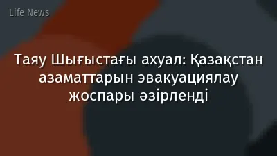 Таяу Шығыстағы ахуал: Қазақстан азаматтарын эвакуациялау жоспары әзірленді