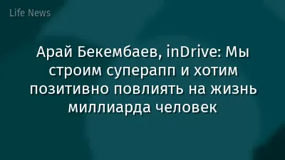 Арай Бекембаев, inDrive: Мы строим суперапп и хотим позитивно повлиять на жизнь миллиарда человек