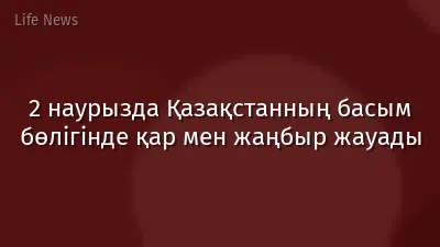 2 наурызда Қазақстанның басым бөлігінде қар мен жаңбыр жауады