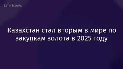 Казахстан стал вторым в мире по закупкам золота в 2025 году