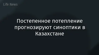 Постепенное потепление прогнозируют синоптики в Казахстане