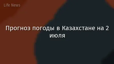 Прогноз погоды в Казахстане на 2 июля
