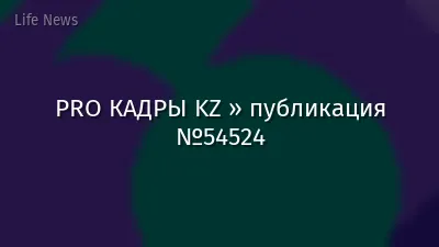 PRO КАДРЫ KZ » публикация №54524