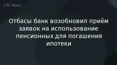 Отбасы банк возобновил приём заявок на использование пенсионных для погашения ипотеки