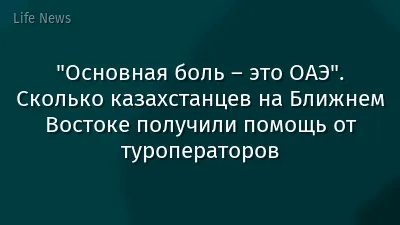 "Основная боль – это ОАЭ". Сколько казахстанцев на Ближнем Востоке получили помощь от туроператоров