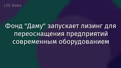 Фонд "Даму" запускает лизинг для переоснащения предприятий современным оборудованием
