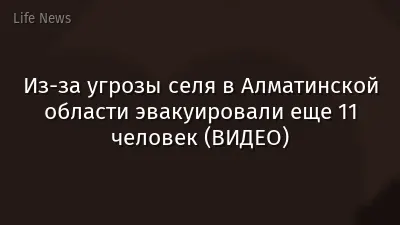 Из-за угрозы селя в Алматинской области эвакуировали еще 11 человек (ВИДЕО)