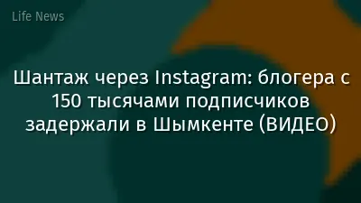 Шантаж через Instagram: блогера с 150 тысячами подписчиков задержали в Шымкенте (ВИДЕО)