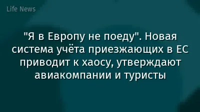 "Я в Европу не поеду". Новая система учёта приезжающих в ЕС приводит к хаосу, утверждают авиакомпании и туристы