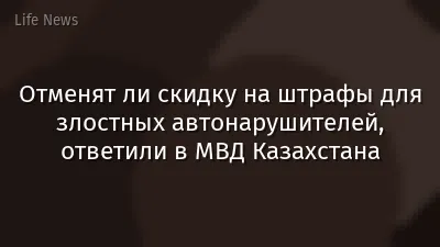 Отменят ли скидку на штрафы для злостных автонарушителей, ответили в МВД Казахстана