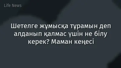 Шетелге жұмысқа тұрамын деп алданып қалмас үшін не білу керек? Маман кеңесі