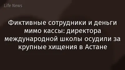 Фиктивные сотрудники и деньги мимо кассы: директора международной школы осудили за крупные хищения в Астане