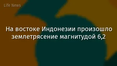 На востоке Индонезии произошло землетрясение магнитудой 6,2
