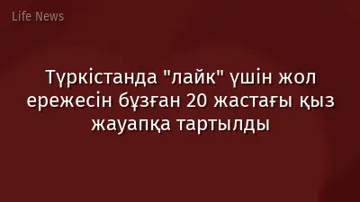 Түркістанда "лайк" үшін жол ережесін бұзған 20 жастағы қыз жауапқа тартылды